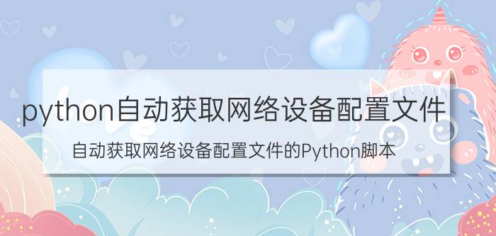 python自动获取网络设备配置文件 自动获取网络设备配置文件的Python脚本